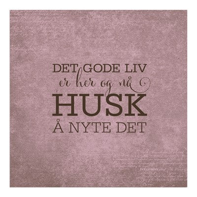 Servietter med tekst: "Det gode liv er her og nå husk å nyte det"